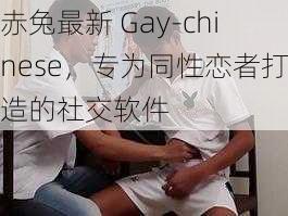 赤兔最新 Gay-chinese，专为同性恋者打造的社交软件