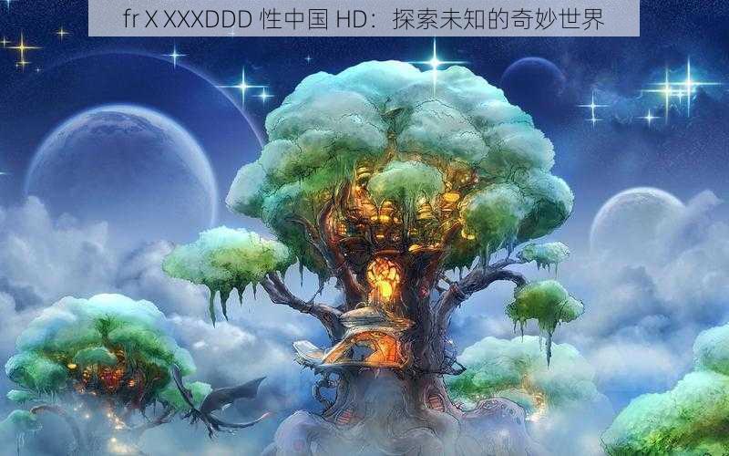 frⅩXXXDDD 性中国 HD：探索未知的奇妙世界