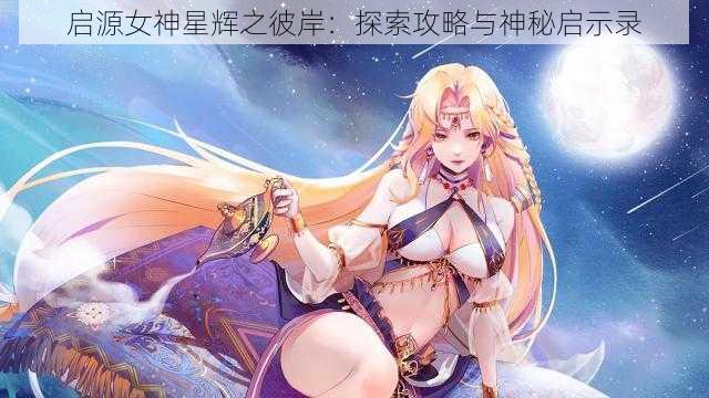 启源女神星辉之彼岸：探索攻略与神秘启示录