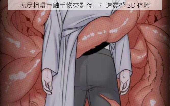 无尽粗爆巨触手物交影院：打造震撼 3D 体验