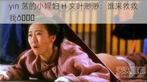 yin 荡的小婬妇 H 文叶渺渺：谁来救救我😈