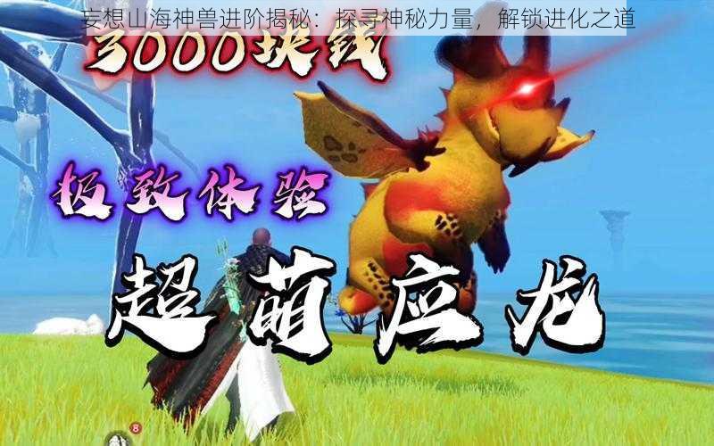 妄想山海神兽进阶揭秘：探寻神秘力量，解锁进化之道