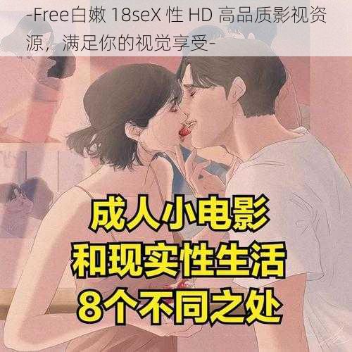 -Free白嫩 18seX 性 HD 高品质影视资源，满足你的视觉享受-