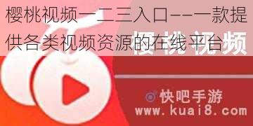 樱桃视频一二三入口——一款提供各类视频资源的在线平台