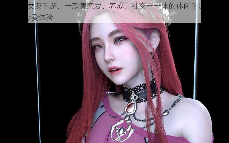 3D 虚拟女友手游，一款集恋爱、养成、社交于一体的休闲手游，带来全新的恋爱体验