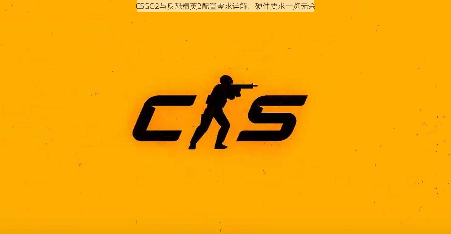 CSGO2与反恐精英2配置需求详解：硬件要求一览无余