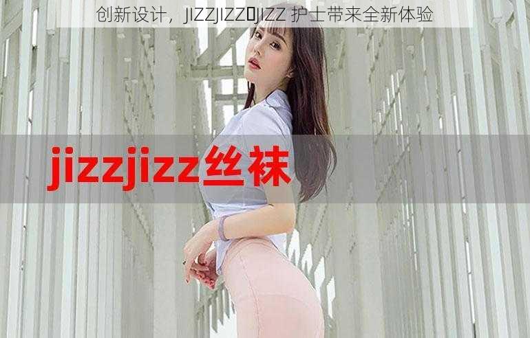 创新设计，JIZZJIZZ JIZZ 护士带来全新体验