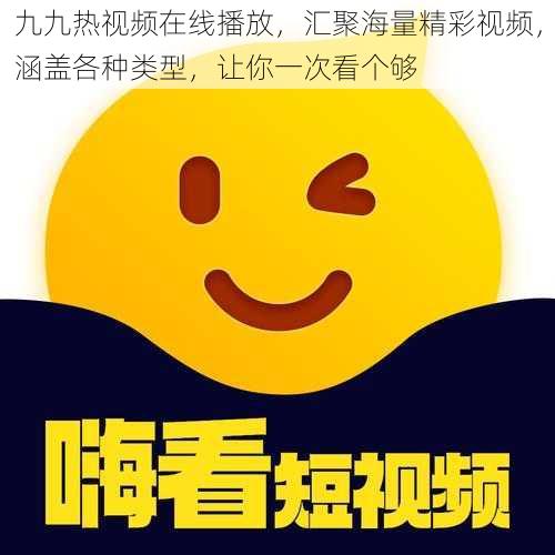 九九热视频在线播放，汇聚海量精彩视频，涵盖各种类型，让你一次看个够