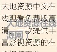 大地资源中文在线观看免费版高清，一款提供丰富影视资源的在线视频平台