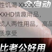 性饥渴 XXXXXXXHD情趣用品，成人两性用品，高品质享受