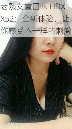 老熟女重囗味 HDXX52：全新体验，让你感受不一样的刺激