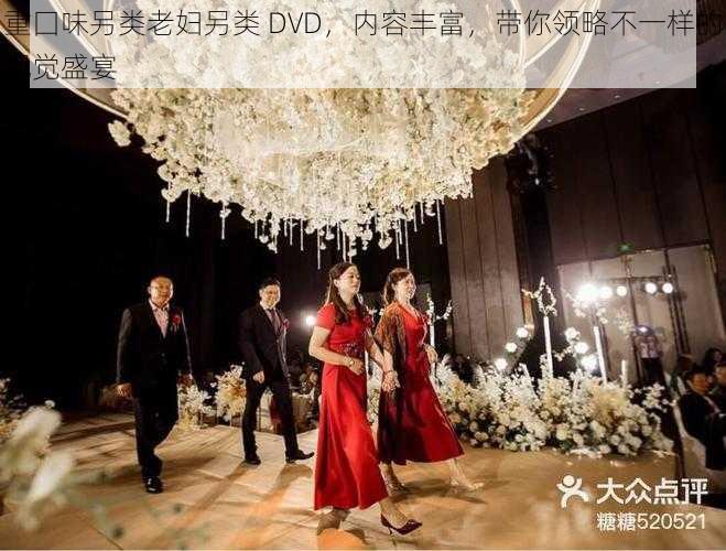 重囗味另类老妇另类 DVD，内容丰富，带你领略不一样的视觉盛宴