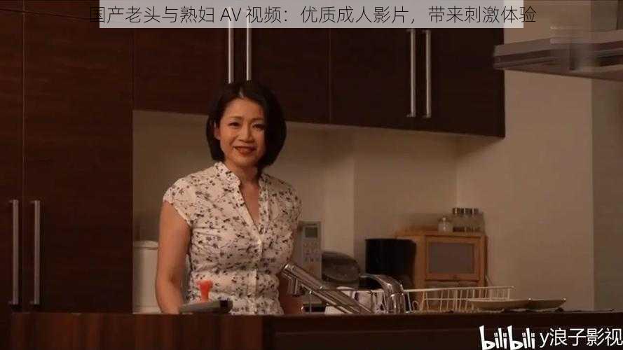 国产老头与熟妇 AV 视频：优质成人影片，带来刺激体验