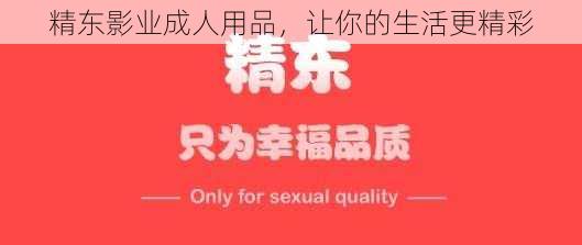 精东影业成人用品，让你的生活更精彩