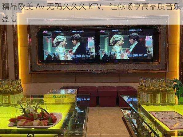 精品欧美 Av 无码久久久 KTV，让你畅享高品质音乐盛宴