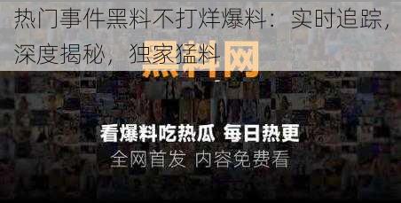 热门事件黑料不打烊爆料：实时追踪，深度揭秘，独家猛料