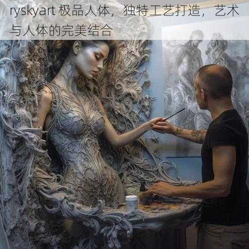 ryskyart 极品人体，独特工艺打造，艺术与人体的完美结合