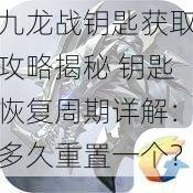 九龙战钥匙获取攻略揭秘 钥匙恢复周期详解：多久重置一个？