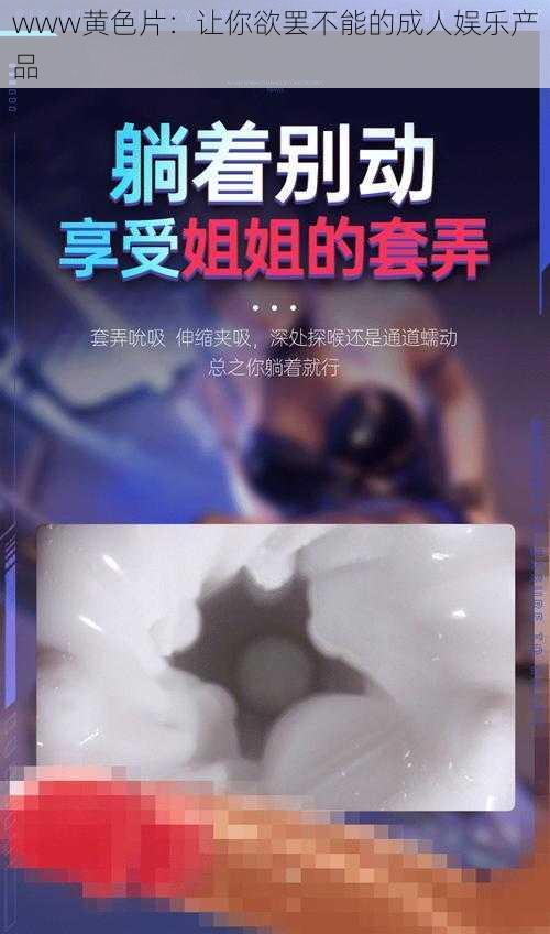 www黄色片：让你欲罢不能的成人娱乐产品