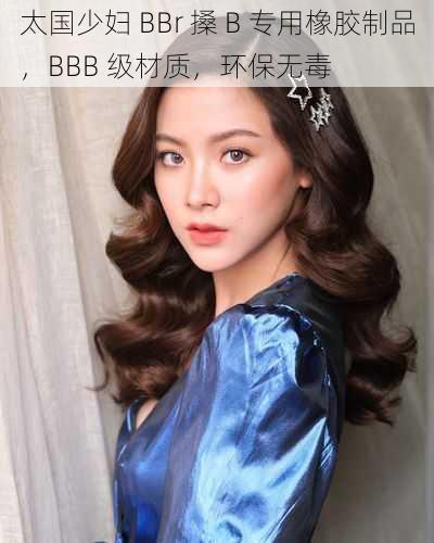 太国少妇 BBr 搡 B 专用橡胶制品，BBB 级材质，环保无毒