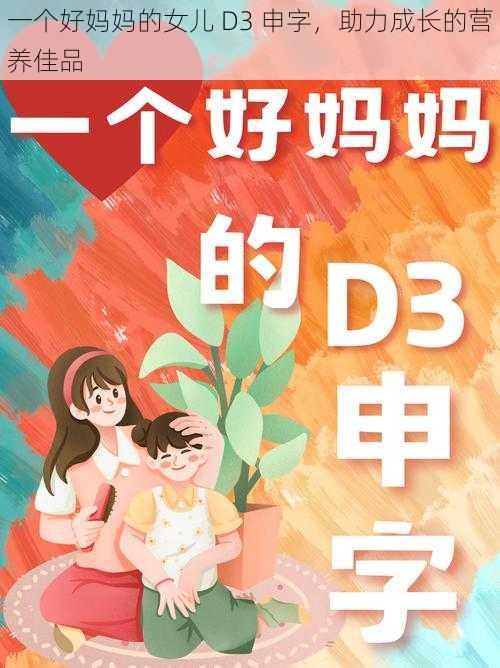 一个好妈妈的女儿 D3 申字，助力成长的营养佳品