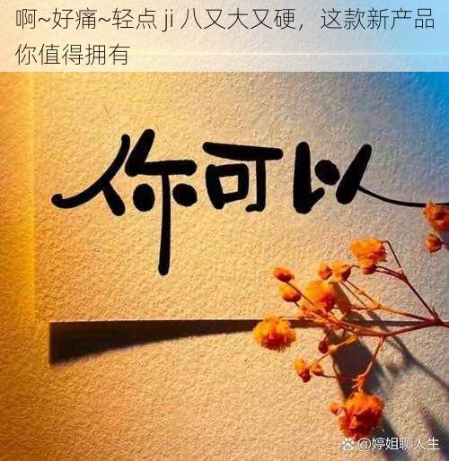 啊~好痛~轻点 ji 八又大又硬，这款新产品你值得拥有