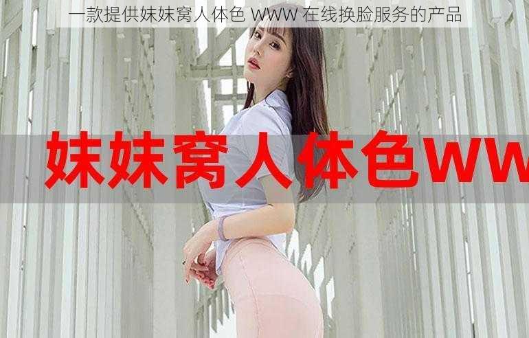 一款提供妺妺窝人体色 WWW 在线换脸服务的产品