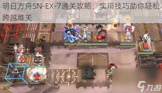 明日方舟SN-EX-7通关攻略：实用技巧助你轻松跨越难关