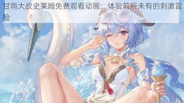 甘雨大战史莱姆免费观看动画：体验前所未有的刺激冒险