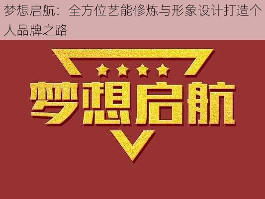 梦想启航：全方位艺能修炼与形象设计打造个人品牌之路