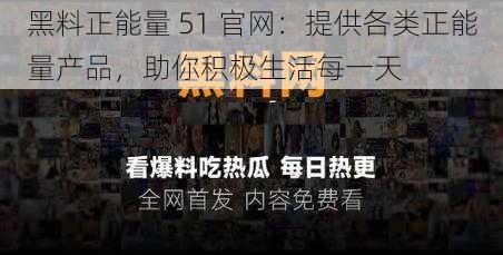 黑料正能量 51 官网：提供各类正能量产品，助你积极生活每一天