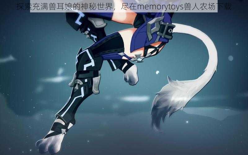 探索充满兽耳娘的神秘世界，尽在memorytoys兽人农场下载