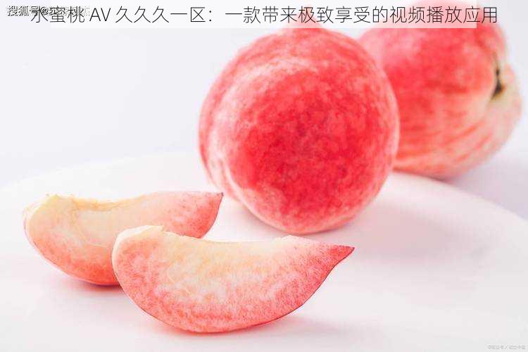 水蜜桃 AV 久久久一区：一款带来极致享受的视频播放应用