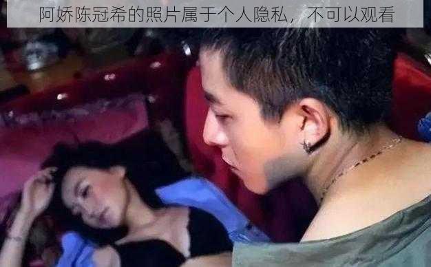 阿娇陈冠希的照片属于个人隐私，不可以观看