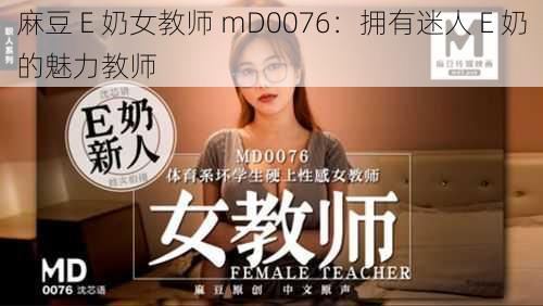 麻豆 E 奶女教师 mD0076：拥有迷人 E 奶的魅力教师