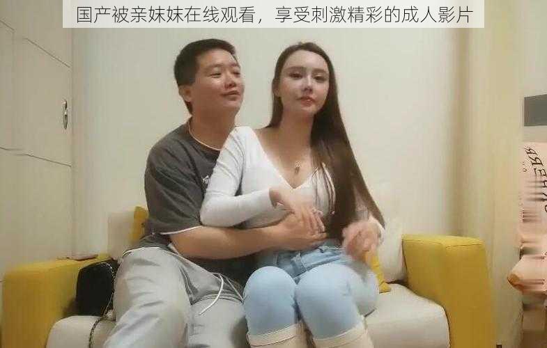 国产被亲妺妺在线观看，享受刺激精彩的成人影片