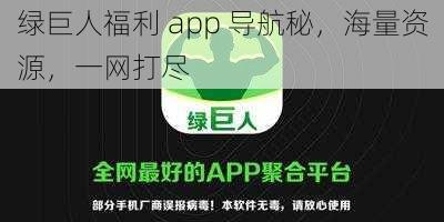 绿巨人福利 app 导航秘，海量资源，一网打尽