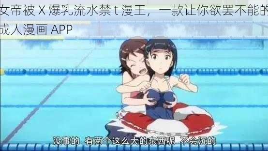 女帝被 X 爆乳流水禁 t 漫王，一款让你欲罢不能的成人漫画 APP