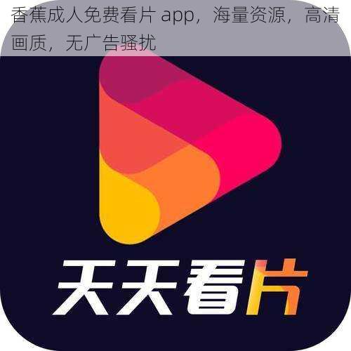 香蕉成人免费看片 app，海量资源，高清画质，无广告骚扰