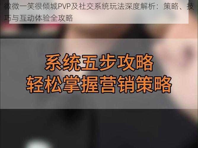 微微一笑很倾城PVP及社交系统玩法深度解析：策略、技巧与互动体验全攻略