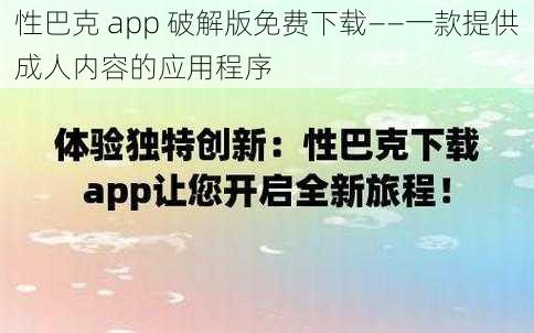 性巴克 app 破解版免费下载——一款提供成人内容的应用程序