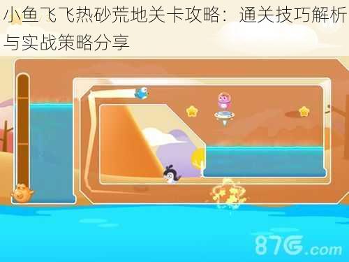 小鱼飞飞热砂荒地关卡攻略：通关技巧解析与实战策略分享