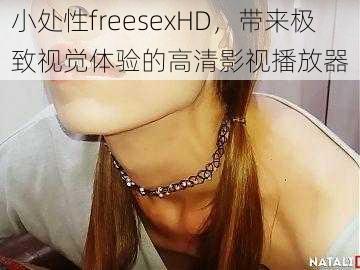 小处性freesexHD，带来极致视觉体验的高清影视播放器