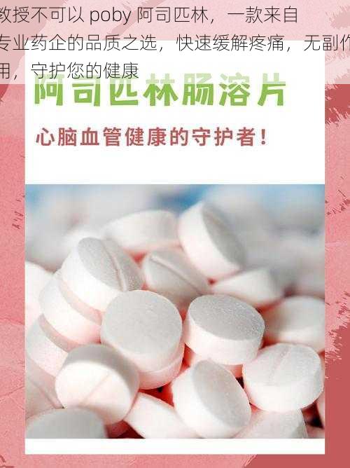 教授不可以 poby 阿司匹林，一款来自专业药企的品质之选，快速缓解疼痛，无副作用，守护您的健康