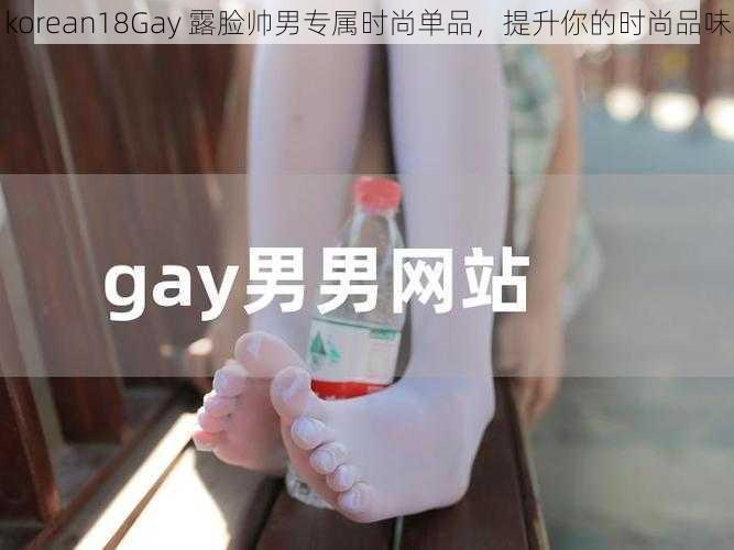 korean18Gay 露脸帅男专属时尚单品，提升你的时尚品味