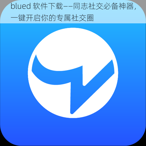 blued 软件下载——同志社交必备神器，一键开启你的专属社交圈