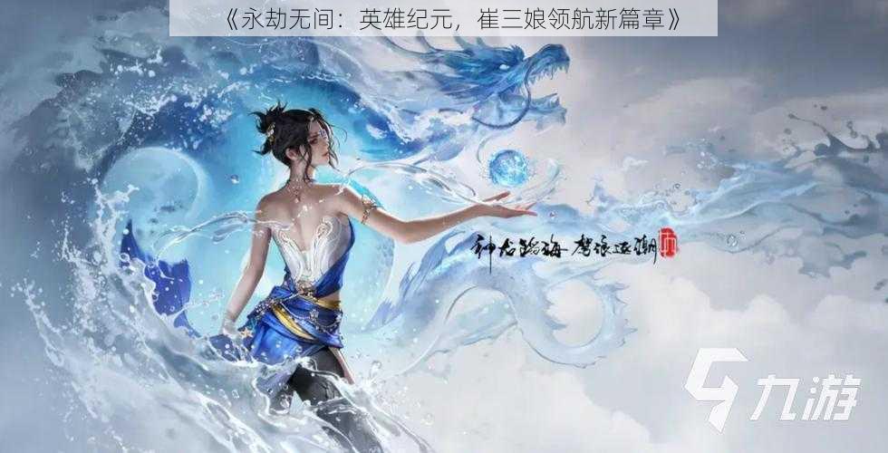 《永劫无间：英雄纪元，崔三娘领航新篇章》