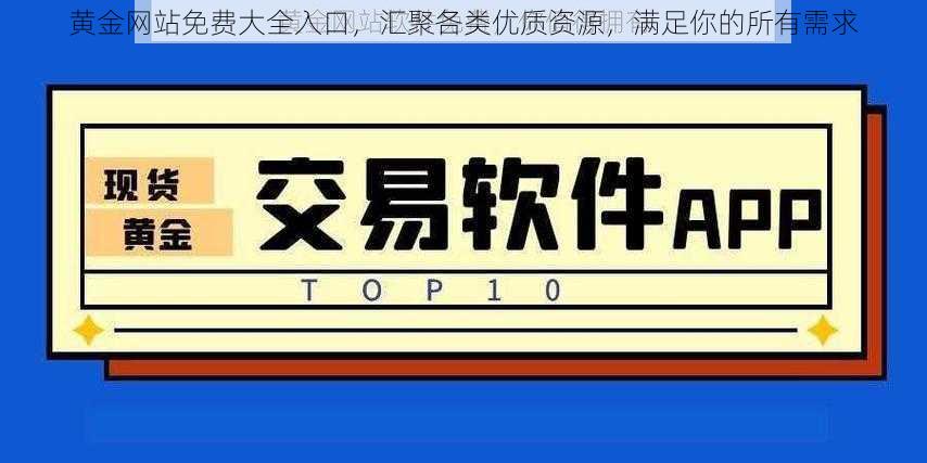 黄金网站免费大全入口，汇聚各类优质资源，满足你的所有需求