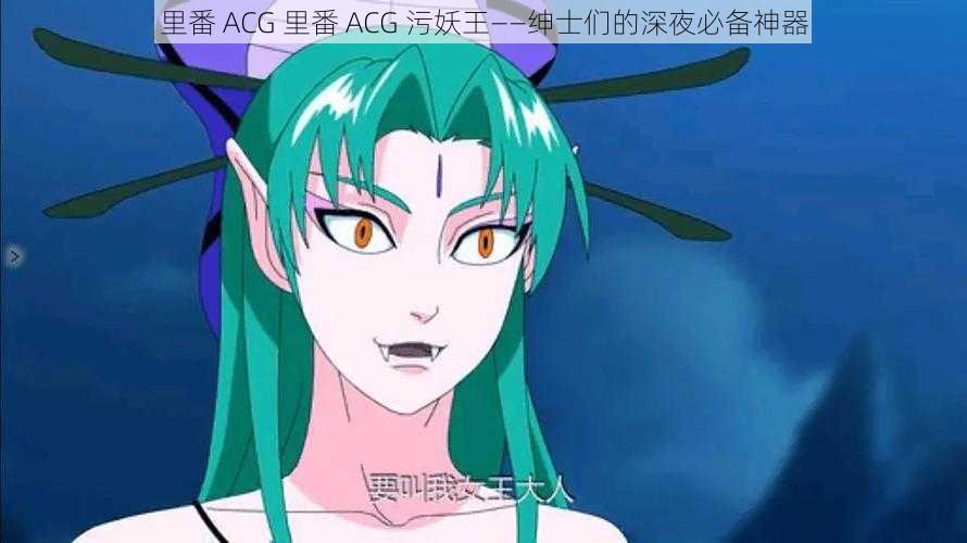 里番 ACG 里番 ACG 污妖王——绅士们的深夜必备神器