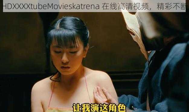 HDXXXXtubeMovieskatrena 在线高清视频，精彩不断